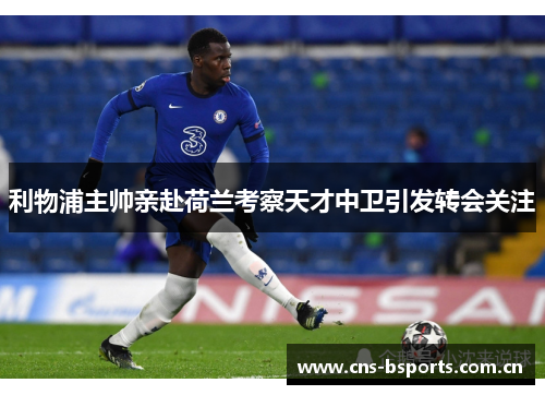 利物浦主帅亲赴荷兰考察天才中卫引发转会关注